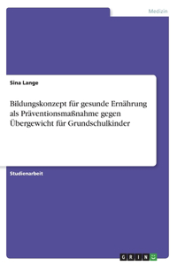 Bildungskonzept für gesunde Ernährung als Präventionsmaßnahme gegen Übergewicht für Grundschulkinder