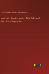 An Inquiry Into the Merits of the Reformed Doctrine of Imputation