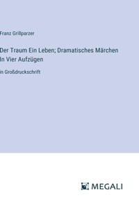 Traum Ein Leben; Dramatisches Märchen In Vier Aufzügen