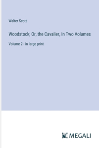 Woodstock; Or, the Cavalier, In Two Volumes