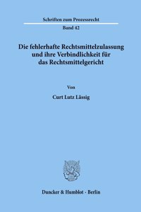 Die Fehlerhafte Rechtsmittelzulassung Und Ihre Verbindlichkeit Fur Das Rechtsmittelgericht
