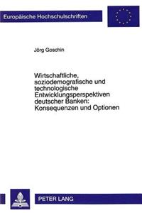 Wirtschaftliche, soziodemografische und technologische Entwicklungsperspektiven deutscher Banken: Konsequenzen und Optionen