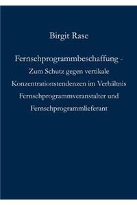 Fernsehprogrammbeschaffung - Zum Schutz gegen vertikale Konzentrationstendenzen im Verhältnis Fernsehprogrammveranstalter und Fernsehprogrammlieferant