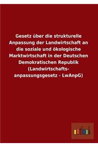 Gesetz Uber Die Strukturelle Anpassung Der Landwirtschaft an Die Soziale Und Okologische Marktwirtschaft in Der Deutschen Demokratischen Republik (LAN