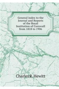 General index to the Journal and Reports of the Royal Institution of Cornwall from 1818 to 1906
