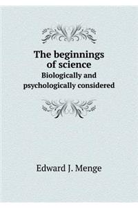 The Beginnings of Science Biologically and Psychologically Considered