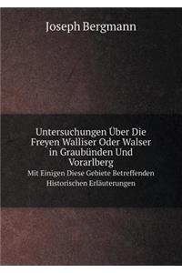 Untersuchungen Über Die Freyen Walliser Oder Walser in Graubünden Und Vorarlberg Mit Einigen Diese Gebiete Betreffenden Historischen Erläuterungen