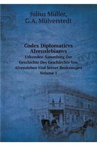 Codex Diplomaticvs Alvenslebianvs Urkunden-Sammlung Zur Geschichte Des Geschlechts Von Alvensleben Und Seiner Besitzungen. Volume 1