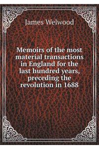 Memoirs of the Most Material Transactions in England for the Last Hundred Years, Preceding the Revolution in 1688