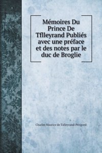 Mémoires Du Prince De Tflleyrand Publiés avec une préface et des notes par le duc de Broglie