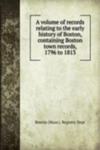 volume of records relating to the early history of Boston, containing Boston town records, 1796 to 1813