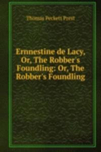 Ernnestine de Lacy, Or, The Robber's Foundling: Or, The Robber's Foundling .