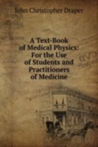 Text-Book of Medical Physics: For the Use of Students and Practitioners of Medicine
