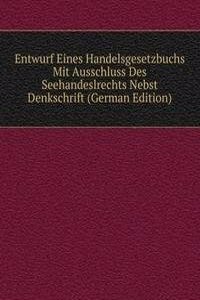 Entwurf Eines Handelsgesetzbuchs Mit Ausschluss Des Seehandeslrechts Nebst Denkschrift (German Edition)