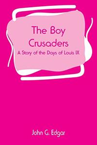 Boy Crusaders: A Story of the Days of Louis IX