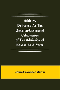 Address delivered at the quarter-centennial celebration of the admission of Kansas as a state