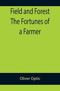 Field and Forest The Fortunes of a Farmer