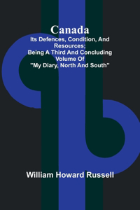 Canada; its Defences, Condition, and Resources; Being a third and concluding volume of 