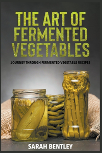 Art of Fermented Vegetables: A Journey through Fermented Vegetable Recipes