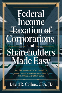 Federal Income Taxation of Corporations and Shareholders Made Easy