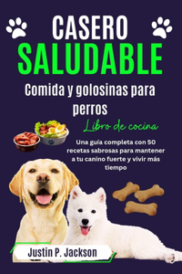 Casero Saludable Comida Y Golosinas Para Perros Libro de Cocina: Una guía completa con 50 sabrosas recetas para mantener a tu canino fuerte y vivir más tiempo