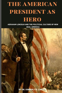 American President As Hero: Abraham Lincoln and the Political Culture of New Deal America