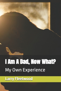 I Am A Dad, Now What?