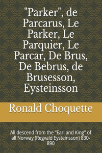 "Parker", de Parcarus, Le Parker, Le Parquier, Le Parcar, De Brus, De Bebrus, de Brusesson, Eysteinsson: All descend from the "Earl and King" of all Norway (Regvald Eysteinsson) 830-890