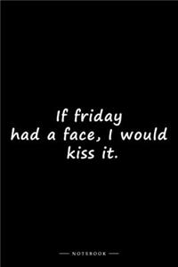 If friday had a face, I would kiss it.