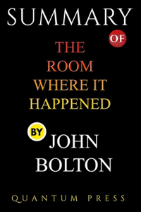 SUMMARY of The Room Where It Happened By John Bolton