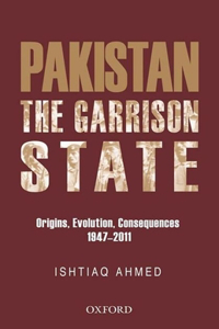 The Pakistan Garrison State: Origins, Evolution, Consequences (1947-2011)