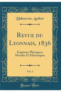 Revue du Lyonnais, 1836, Vol. 3: Esquisses Physiques, Morales Et Historiques (Classic Reprint)