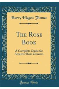 The Rose Book: A Complete Guide for Amateur Rose Growers (Classic Reprint)