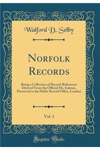 Norfolk Records, Vol. 1: Being a Collection of Record-References Derived from the Official Ms. Indexes, Preserved in the Public Record Office, London (Classic Reprint)