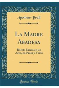 La Madre Abadesa: Boceto Lï¿½rico En Un Acto, En Prosa y Verso (Classic Reprint)