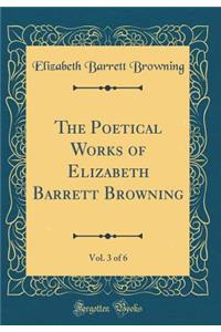 The Poetical Works of Elizabeth Barrett Browning, Vol. 3 of 6 (Classic Reprint)