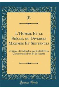 L'Homme Et le Siècle, ou Diverses Maximes Et Sentences: Critiques Et Morales, sur les Différens Caracteres de l'un Et de l'Autre (Classic Reprint)