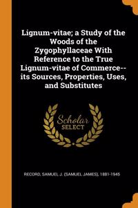 Lignum-vitae; a Study of the Woods of the Zygophyllaceae With Reference to the True Lignum-vitae of Commerce--its Sources, Properties, Uses, and Substitutes