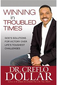 Winning in Troubled Times: God's Solutions for Victory Over Life's Toughest Challenges