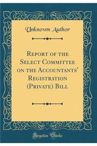 Report of the Select Committee on the Accountants' Registration (Private) Bill (Classic Reprint)