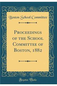 Proceedings of the School Committee of Boston, 1882 (Classic Reprint)