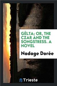 Gï¿½lta; or, The czar and the songstress. A novel
