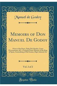 Memoirs of Don Manuel De Godoy, Vol. 2 of 2: Prince of the Peace, Duke Del Alcudia, Count D'everamonte, &C.; Formerly Prime Minister of the King of Spain, Generalising of Hid Armies, High Admiral, Etc (Classic Reprint)