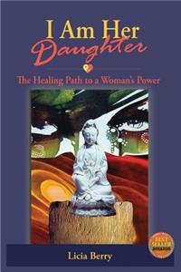 I Am Her Daughter: The Healing Path to a Woman's Power: The Healing Path to a Woman's Power