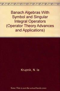 Banach Algebras With Symbol and Singular Integral Operators (Operator Theory Advances & Applications)