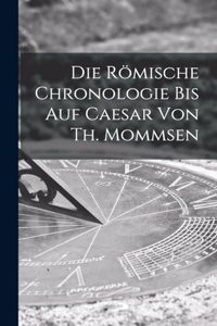 römische Chronologie bis auf Caesar von Th. Mommsen