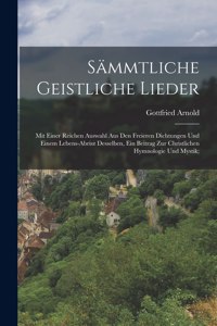 Sämmtliche geistliche Lieder; mit einer reichen Auswahl aus den freieren Dichtungen und einem Lebens-Abrisz desselben, ein Beitrag zur christlichen Hymnologie und Mystik;