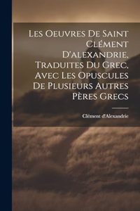 Les Oeuvres De Saint Clément D'alexandrie, Traduites Du Grec, Avec Les Opuscules De Plusieurs Autres Pères Grecs