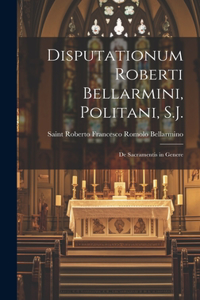 Disputationum Roberti Bellarmini, Politani, S.J.