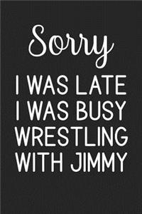 Sorry I Was Late I Was Busy Wrestling With Jimmy